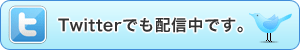 Twitterでも配信中です。